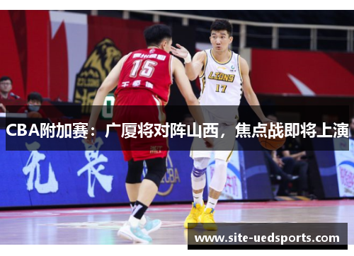 CBA附加赛：广厦将对阵山西，焦点战即将上演