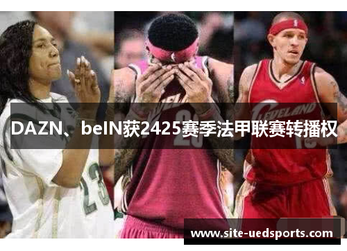 DAZN、beIN获2425赛季法甲联赛转播权