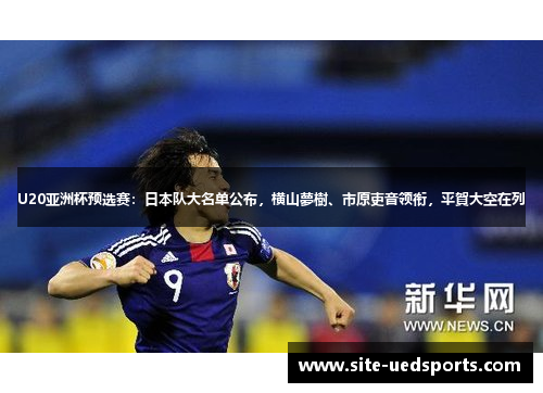 U20亚洲杯预选赛：日本队大名单公布，横山夢樹、市原吏音领衔，平賀大空在列