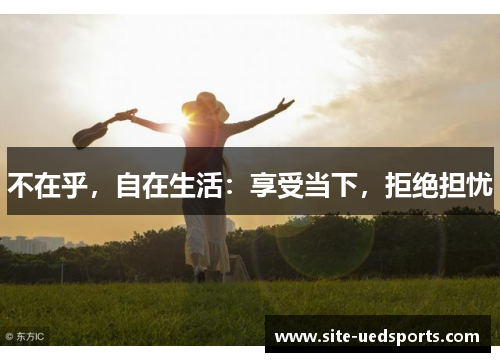 不在乎，自在生活：享受当下，拒绝担忧