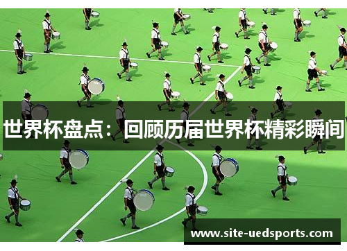 世界杯盘点：回顾历届世界杯精彩瞬间