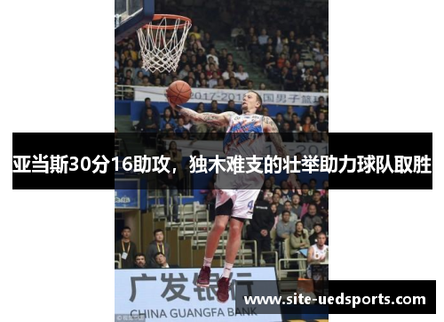 亚当斯30分16助攻，独木难支的壮举助力球队取胜