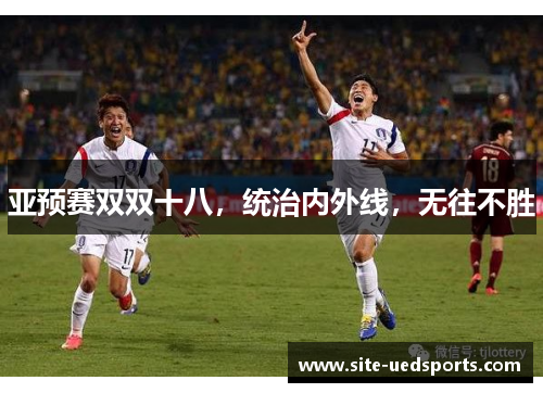 亚预赛双双十八，统治内外线，无往不胜