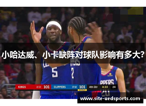 小哈达威、小卡缺阵对球队影响有多大? 小哈达威、小卡缺阵对球队影响有多大?