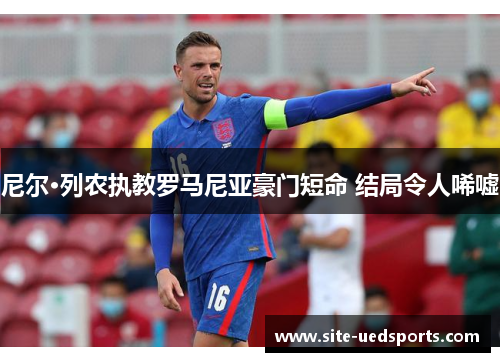 尼尔·列农执教罗马尼亚豪门短命 结局令人唏嘘 尼尔·列农执教罗马尼亚豪门短命 结局令人唏嘘