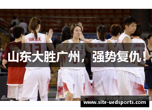 山东大胜广州,强势复仇! 山东大胜广州,强势复仇!
