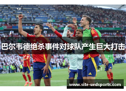 巴尔韦德绝杀事件对球队产生巨大打击 巴尔韦德绝杀事件对球队产生巨大打击