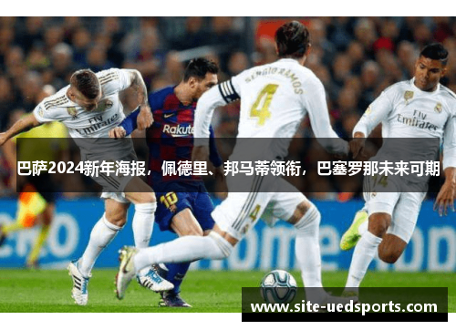 巴萨2024新年海报,佩德里、邦马蒂领衔,巴塞罗那未来可期 巴萨2024新年海报,佩德里、邦马蒂领衔,巴塞罗那未来可期
