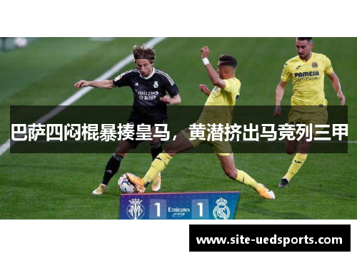 巴萨四闷棍暴揍皇马,黄潜挤出马竞列三甲 巴萨四闷棍暴揍皇马,黄潜挤出马竞列三甲