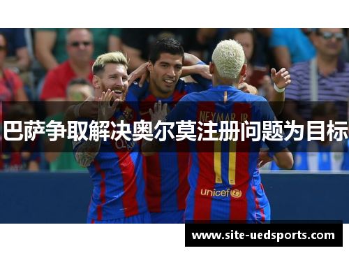巴萨争取解决奥尔莫注册问题为目标 巴萨争取解决奥尔莫注册问题为目标