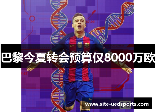 巴黎今夏转会预算仅8000万欧 巴黎今夏转会预算仅8000万欧