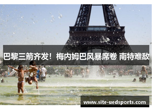 巴黎三箭齐发!梅内姆巴风暴席卷 南特难敌 巴黎三箭齐发!梅内姆巴风暴席卷 南特难敌