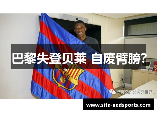 巴黎失登贝莱 自废臂膀? 巴黎失登贝莱 自废臂膀?