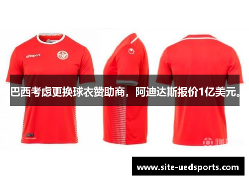 巴西考虑更换球衣赞助商,阿迪达斯报价1亿美元。 巴西考虑更换球衣赞助商,阿迪达斯报价1亿美元。