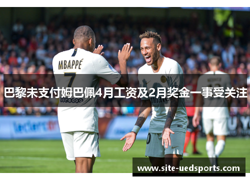 巴黎未支付姆巴佩4月工资及2月奖金一事受关注