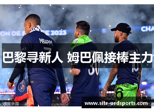 巴黎寻新人 姆巴佩接棒主力 巴黎寻新人 姆巴佩接棒主力