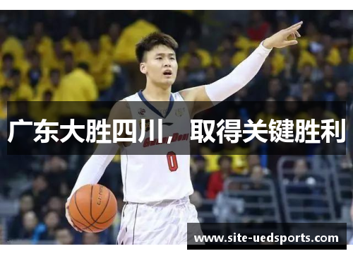 广东大胜四川,取得关键胜利 广东大胜四川,取得关键胜利