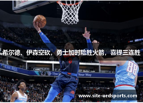 希尔德、伊森空砍,勇士加时险胜火箭,喜提三连胜 希尔德、伊森空砍,勇士加时险胜火箭,喜提三连胜