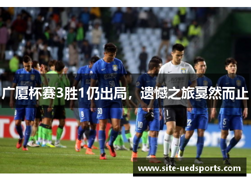 广厦杯赛3胜1仍出局,遗憾之旅戛然而止 广厦杯赛3胜1仍出局,遗憾之旅戛然而止