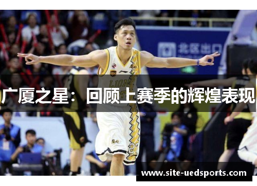 广厦之星:回顾上赛季的辉煌表现 广厦之星:回顾上赛季的辉煌表现