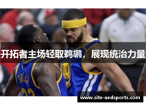 开拓者主场轻取鹈鹕,展现统治力量 开拓者主场轻取鹈鹕,展现统治力量
