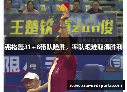 弗格轰31+8带队险胜,率队艰难取得胜利 弗格轰31+8带队险胜,率队艰难取得胜利