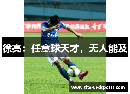 徐亮:任意球天才,无人能及 徐亮:任意球天才,无人能及