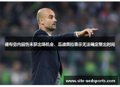 德布劳内因伤未获出场机会，瓜迪奥拉表示无法确定复出时间