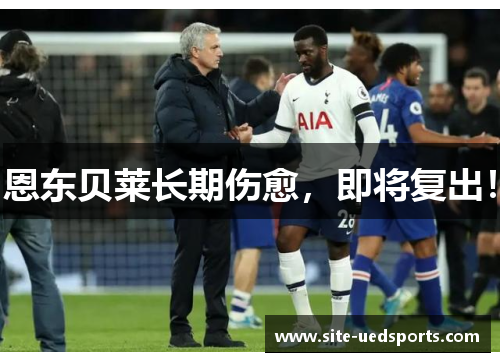 恩东贝莱长期伤愈,即将复出! 恩东贝莱长期伤愈,即将复出!