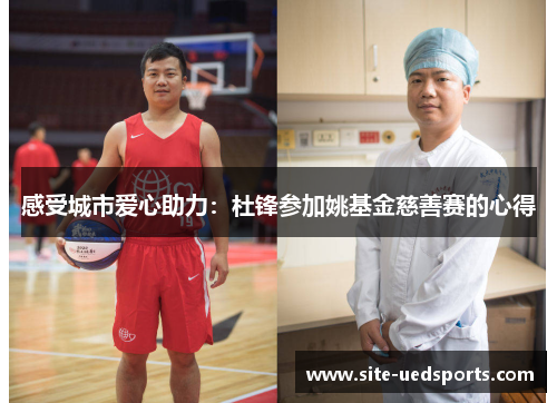 感受城市爱心助力:杜锋参加姚基金慈善赛的心得 感受城市爱心助力:杜锋参加姚基金慈善赛的心得