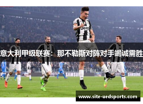 意大利甲级联赛:那不勒斯对阵对手竭诚需胜 意大利甲级联赛:那不勒斯对阵对手竭诚需胜