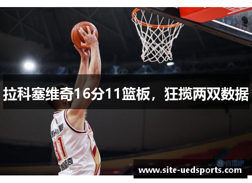 拉科塞维奇16分11篮板,狂揽两双数据 拉科塞维奇16分11篮板,狂揽两双数据