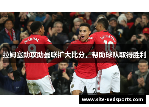 拉姆塞助攻助曼联扩大比分,帮助球队取得胜利 拉姆塞助攻助曼联扩大比分,帮助球队取得胜利