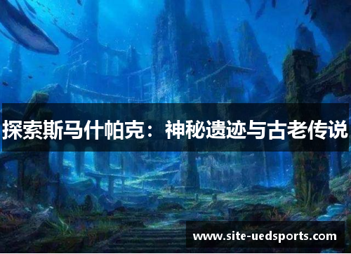 探索斯马什帕克：神秘遗迹与古老传说